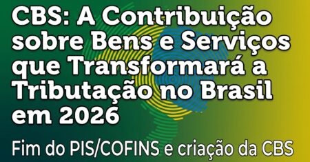 CBS: A Contribuição sobre Bens e Serviços que vai Transformar a Tributação no Brasil em 2026
